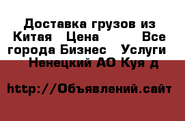 CARGO Доставка грузов из Китая › Цена ­ 100 - Все города Бизнес » Услуги   . Ненецкий АО,Куя д.